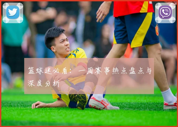 篮球迷必看:一周赛事热点盘点与深度分析