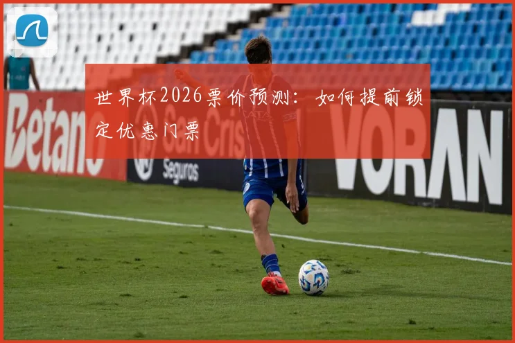 世界杯2026票价预测：如何提前锁定优惠门票