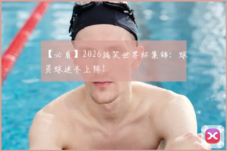 【必看】2026搞笑世界杯集锦：球员球迷齐上阵！