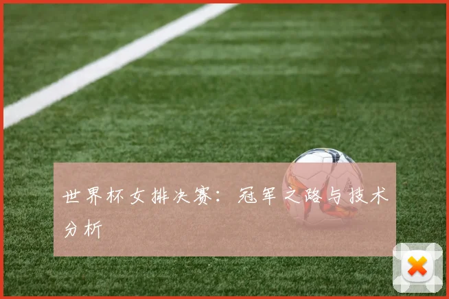 世界杯女排决赛：冠军之路与技术分析