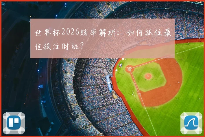 世界杯2026赔率解析:如何抓住最佳投注时机?