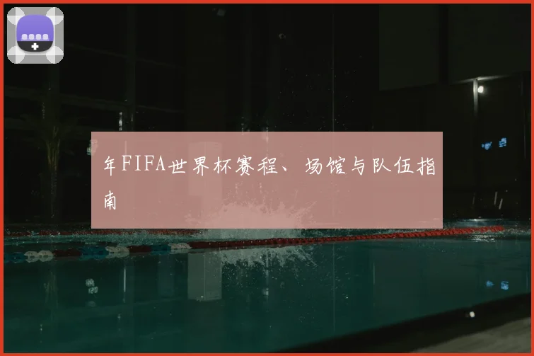 年FIFA世界杯赛程、场馆与队伍指南