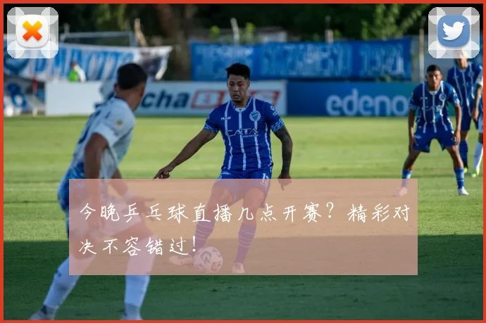 今晚乒乓球直播几点开赛?精彩对决不容错过!