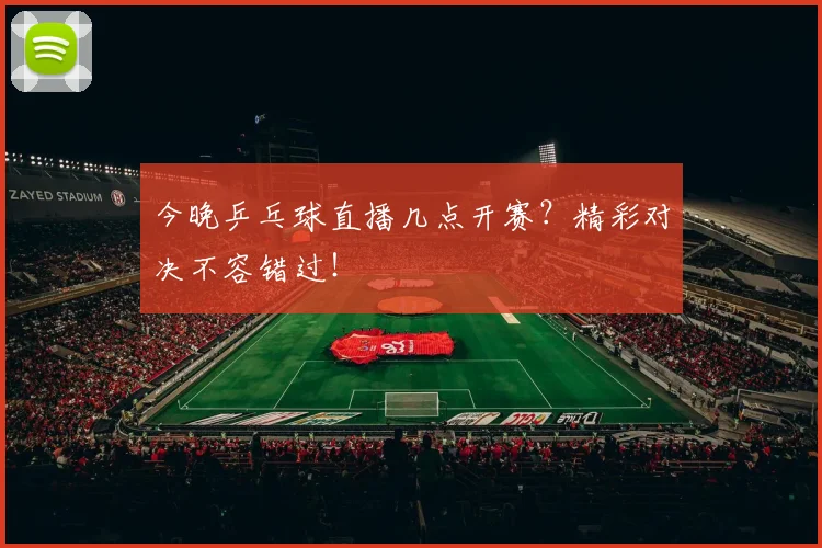 今晚乒乓球直播几点开赛？精彩对决不容错过！