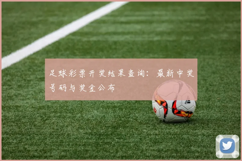 足球彩票开奖结果查询：最新中奖号码与奖金公布