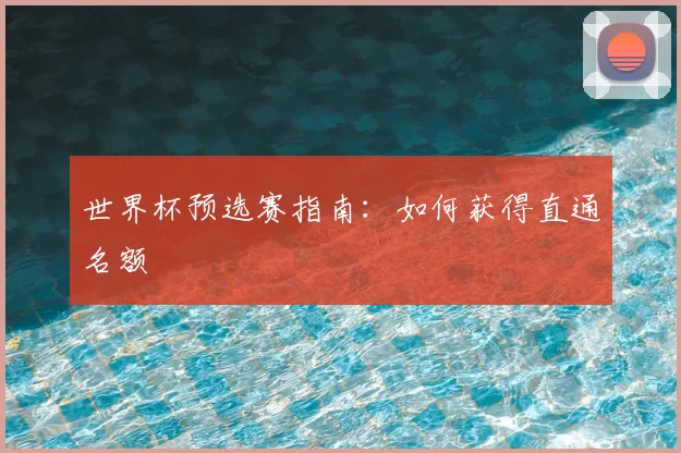 世界杯预选赛指南:如何获得直通名额