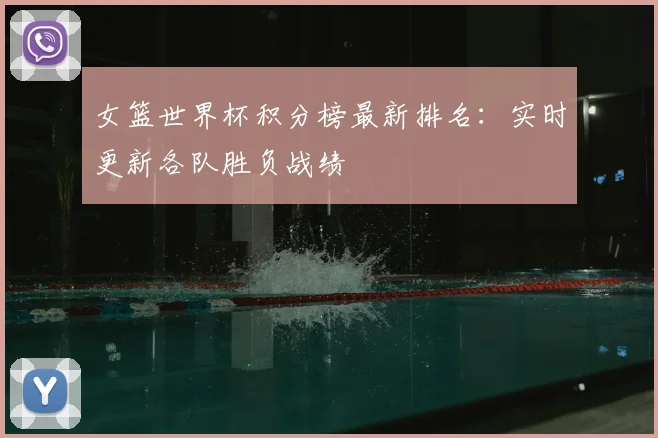 女篮世界杯积分榜最新排名:实时更新各队胜负战绩