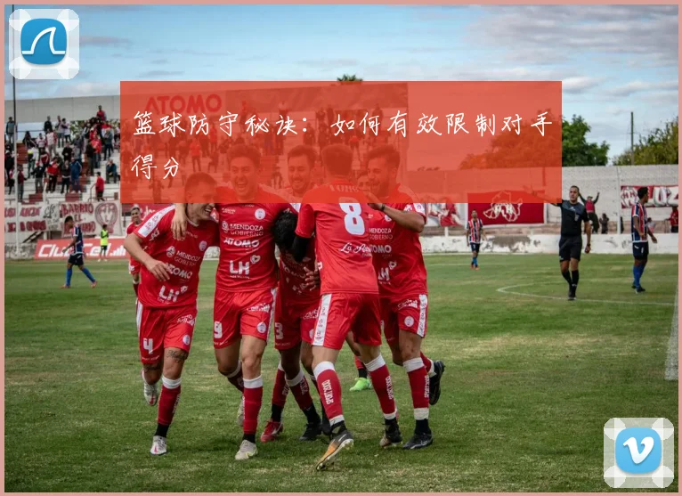 篮球防守秘诀：如何有效限制对手得分