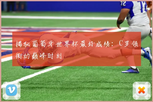 揭秘葡萄牙世界杯最好成绩：C罗领衔的巅峰时刻