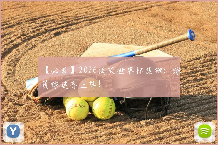 【必看】2026搞笑世界杯集锦：球员球迷齐上阵！