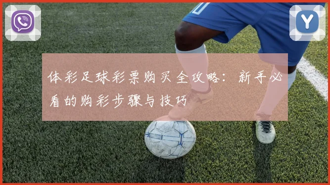 体彩足球彩票购买全攻略：新手必看的购彩步骤与技巧