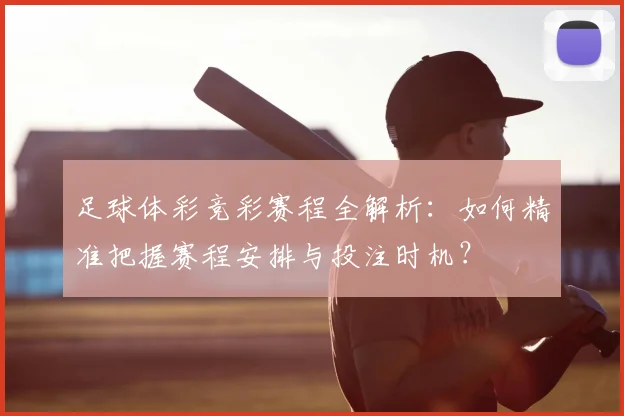 足球体彩竞彩赛程全解析:如何精准把握赛程安排与投注时机?