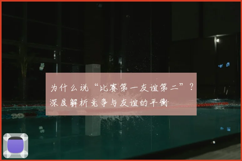 为什么说“比赛第一友谊第二”？深度解析竞争与友谊的平衡